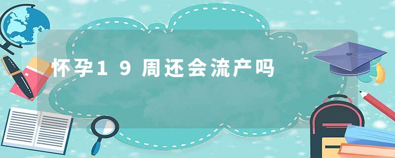 怀孕19周还会流产吗