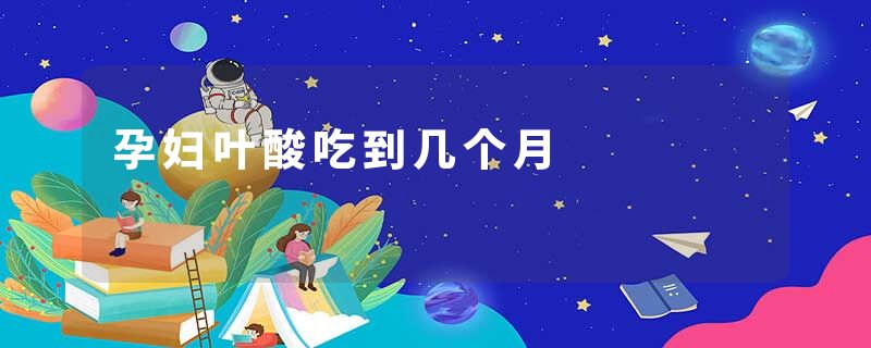 孕妇叶酸吃到几个月