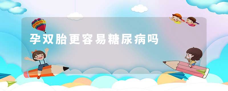 孕双胎更容易糖尿病吗