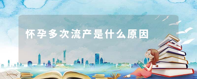 怀孕多次流产是什么原因