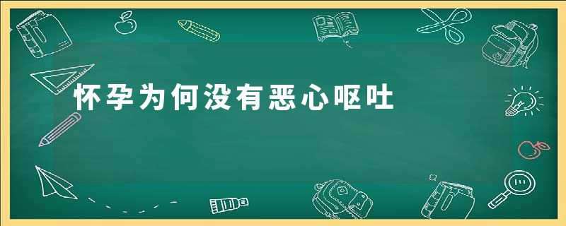 怀孕为何没有恶心呕吐