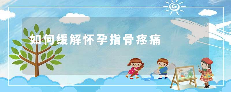 如何缓解怀孕指骨疼痛