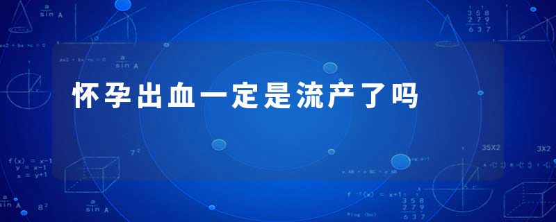 怀孕出血一定是流产了吗