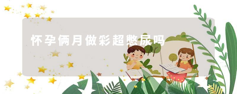 怀孕俩月做彩超憋尿吗