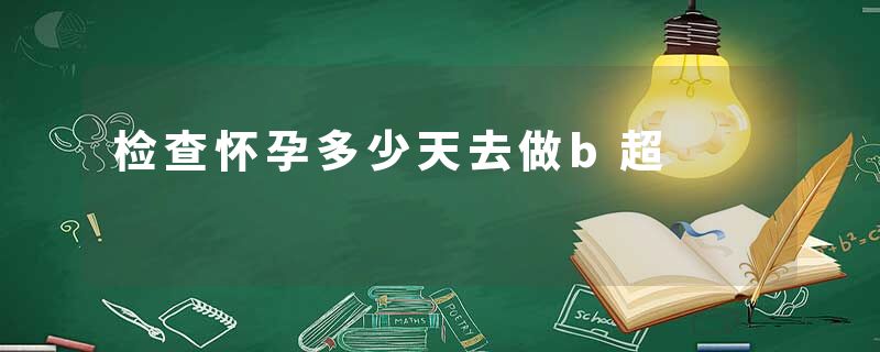 检查怀孕多少天去做b超