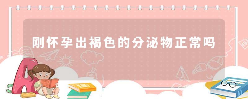 刚怀孕出褐色的分泌物正常吗