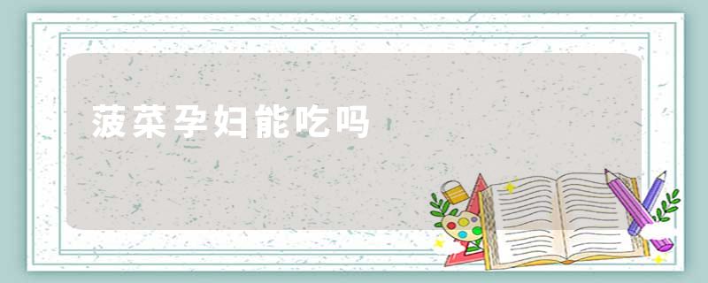 菠菜孕妇能吃吗