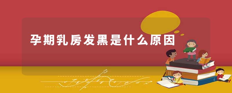孕期乳房发黑是什么原因