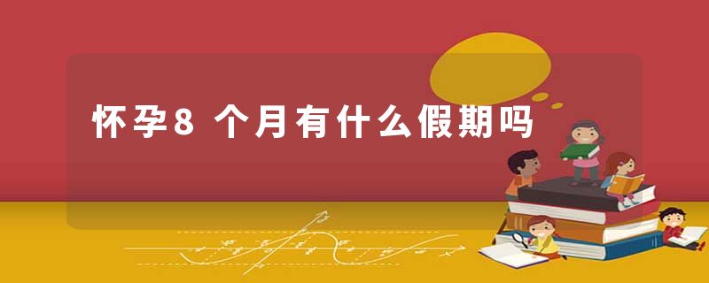 怀孕8个月有什么假期吗