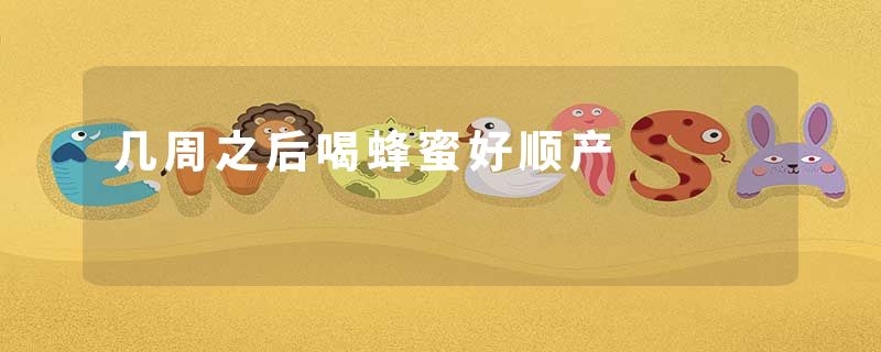 几周之后喝蜂蜜好顺产