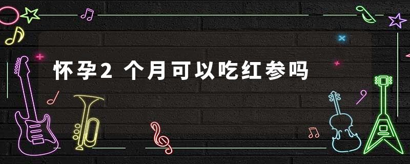 怀孕2个月可以吃红参吗