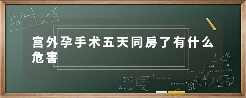 宫外孕手术五天同房了有什么危害