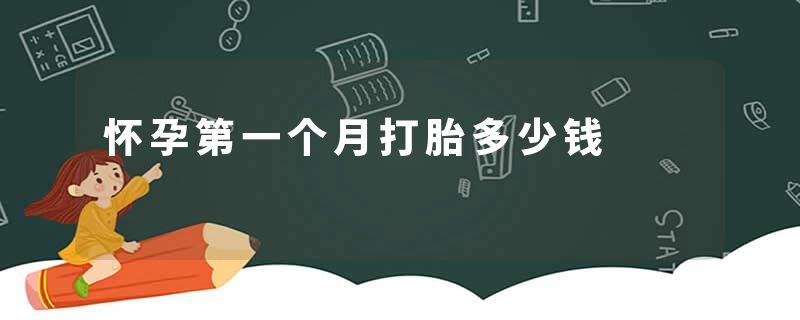 怀孕第一个月打胎多少钱