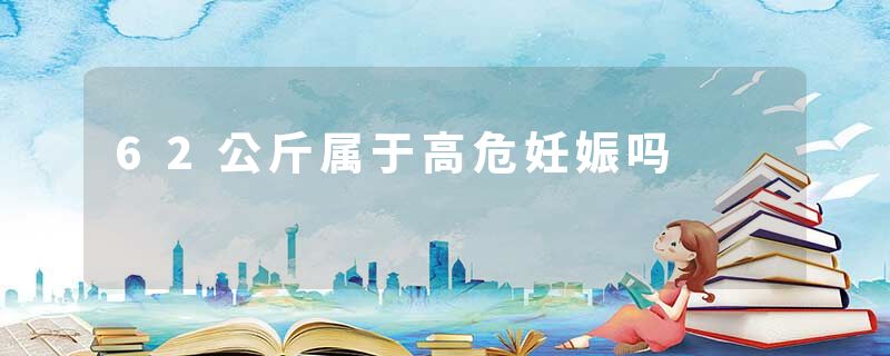 62公斤属于高危妊娠吗