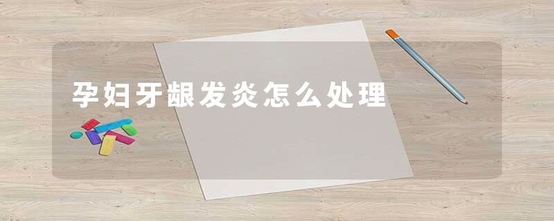 孕妇牙龈发炎怎么处理
