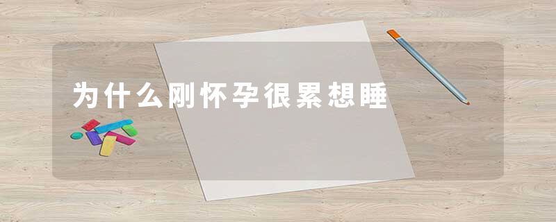 为什么刚怀孕很累想睡