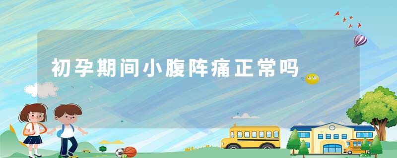 初孕期间小腹阵痛正常吗