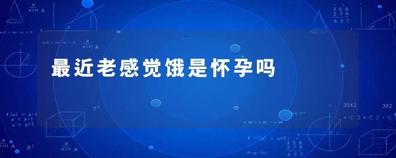 最近老感觉饿是怀孕吗