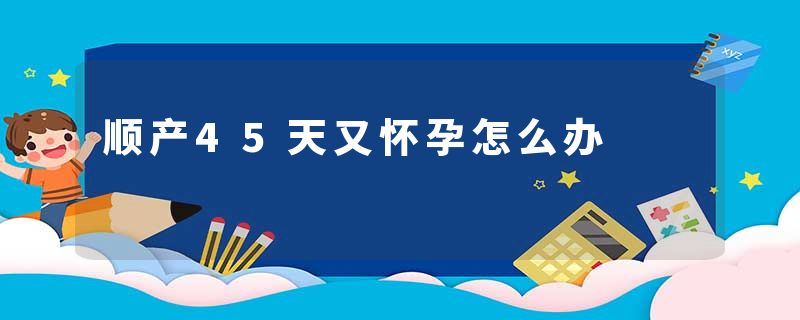 顺产45天又怀孕怎么办