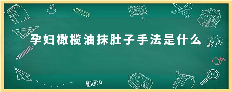 孕妇橄榄油抹肚子手法是什么
