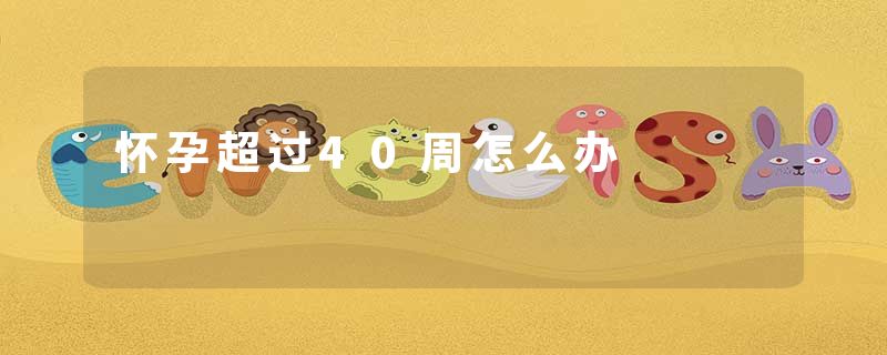 怀孕超过40周怎么办