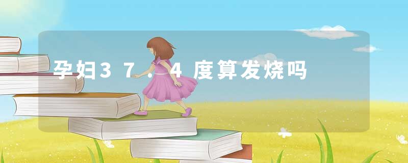 孕妇37.4度算发烧吗