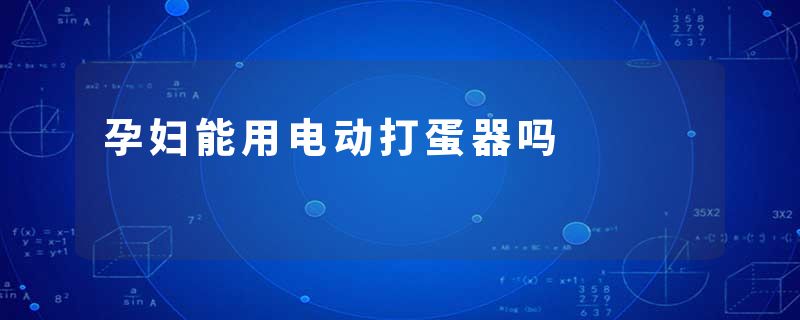 孕妇能用电动打蛋器吗