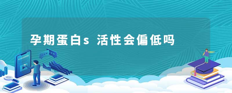 孕期蛋白s活性会偏低吗