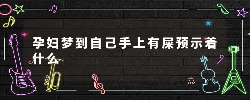 孕妇梦到自己手上有屎预示着什么