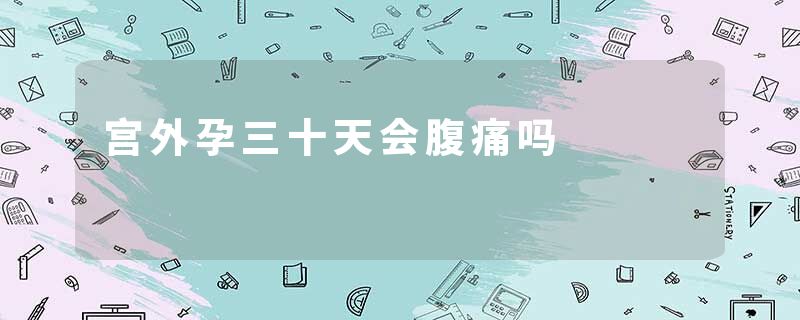 宫外孕三十天会腹痛吗