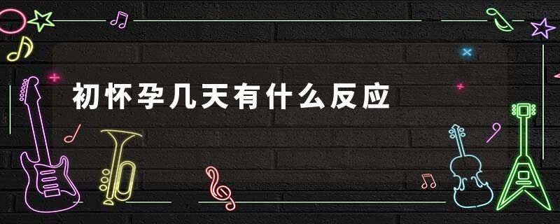 初怀孕几天有什么反应