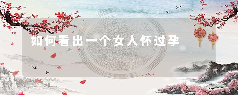 如何看出一个女人怀过孕