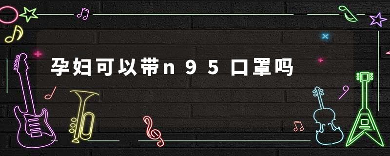 孕妇可以带n95口罩吗