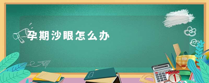 孕期沙眼怎么办