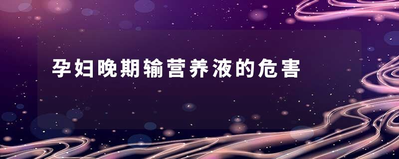 孕妇晚期输营养液的危害