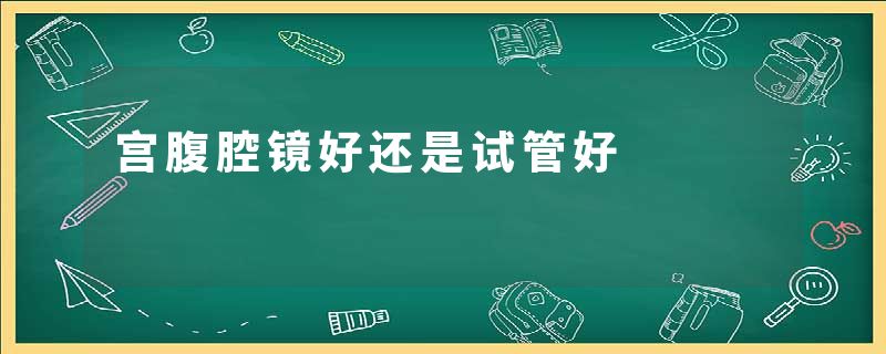 宫腹腔镜好还是试管好