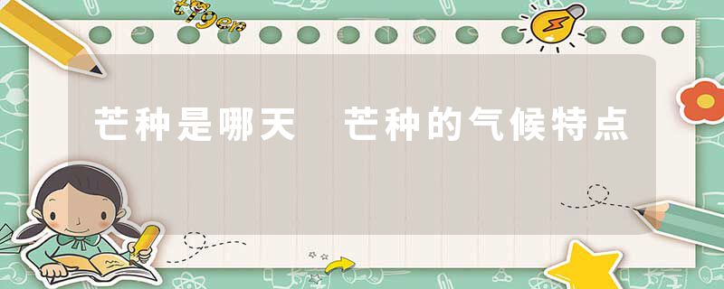 芒种是哪天 芒种的气候特点