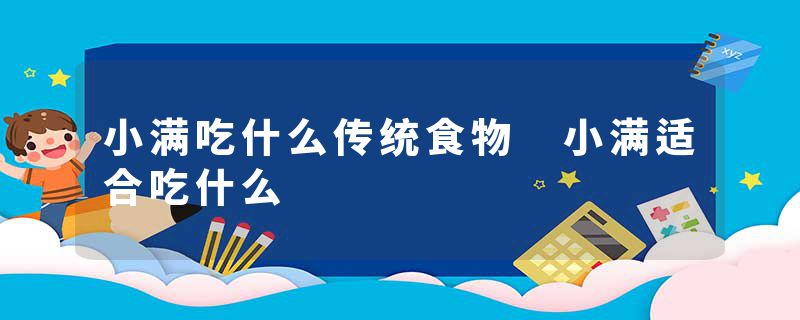 小满吃什么传统食物 小满适合吃什么