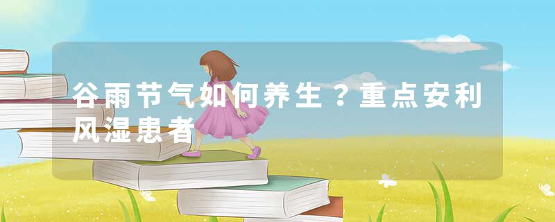 谷雨节气如何养生？重点安利风湿患者