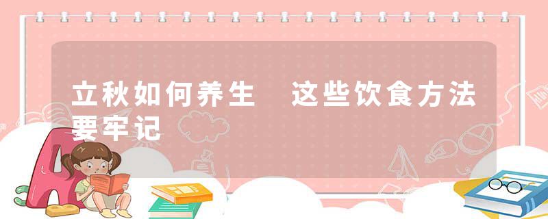 立秋如何养生 这些饮食方法要牢记