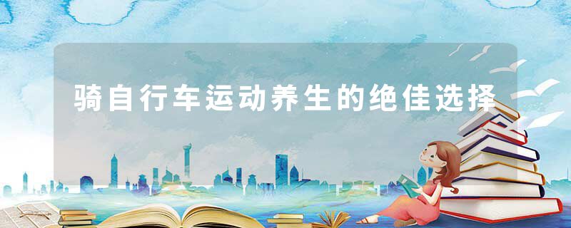 骑自行车运动养生的绝佳选择