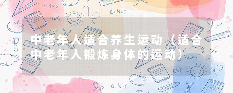 中老年人适合养生运动（适合中老年人锻炼身体的运动）
