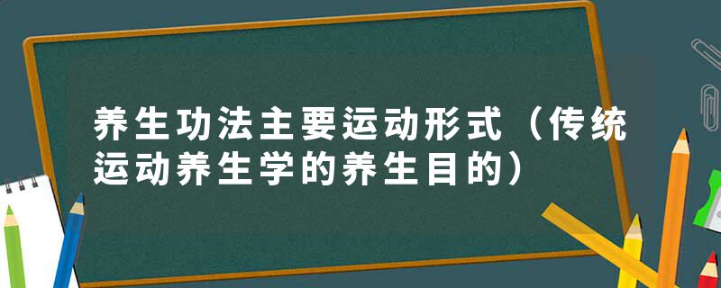 养生功法主要运动形式（传统运动养生学的养生目的）