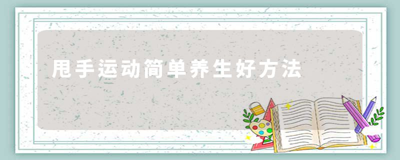 甩手运动简单养生好方法