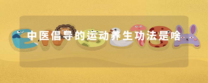 中医倡导的运动养生功法是啥