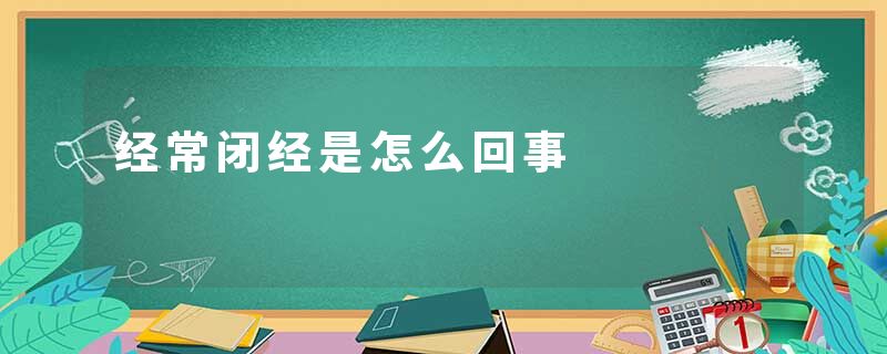 经常闭经是怎么回事