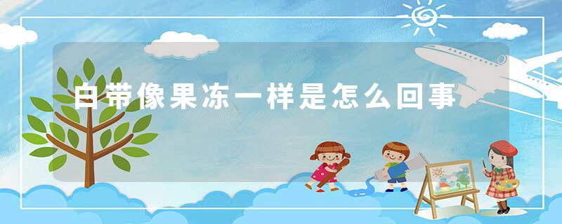 白带像果冻一样是怎么回事
