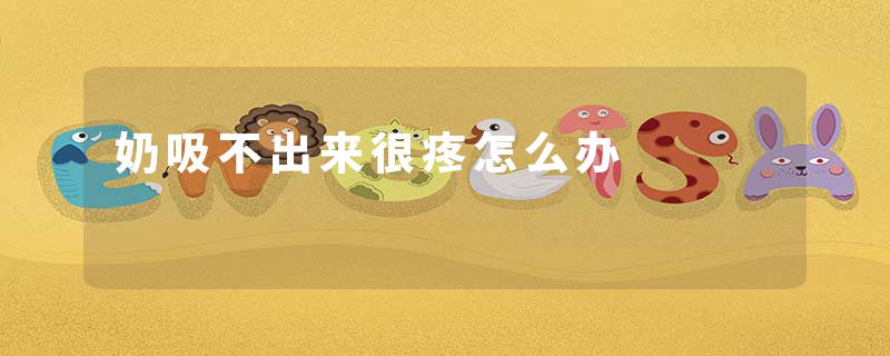奶吸不出来很疼怎么办