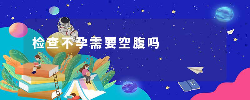 检查不孕需要空腹吗