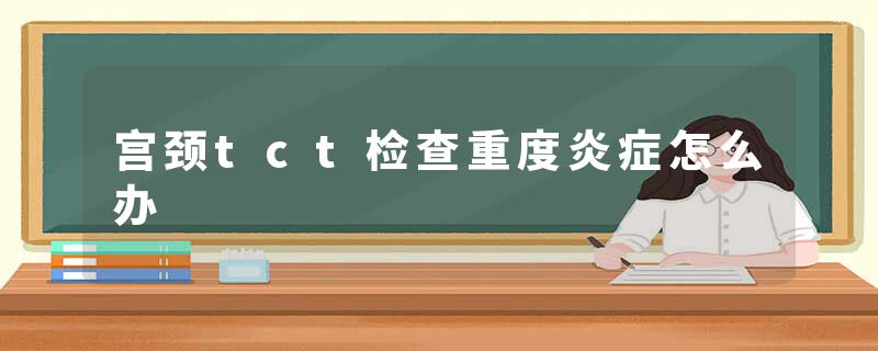 宫颈tct检查重度炎症怎么办